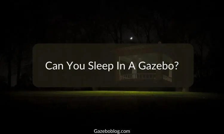 Can You Sleep In A Gazebo?